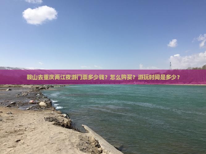 鞍山去重庆两江夜游门票多少钱？怎么购买？游玩时间是多少？