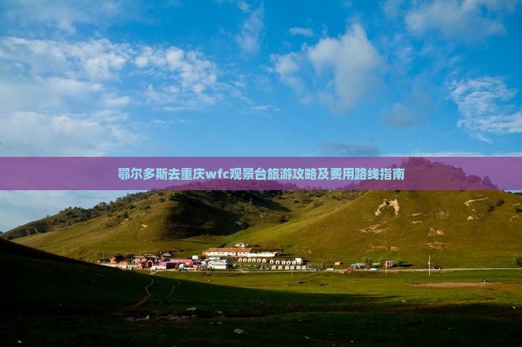 鄂尔多斯去重庆wfc观景台旅游攻略及费用路线指南
