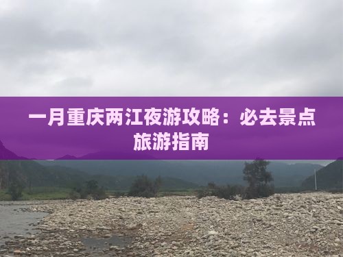 一月重庆两江夜游攻略：必去景点旅游指南