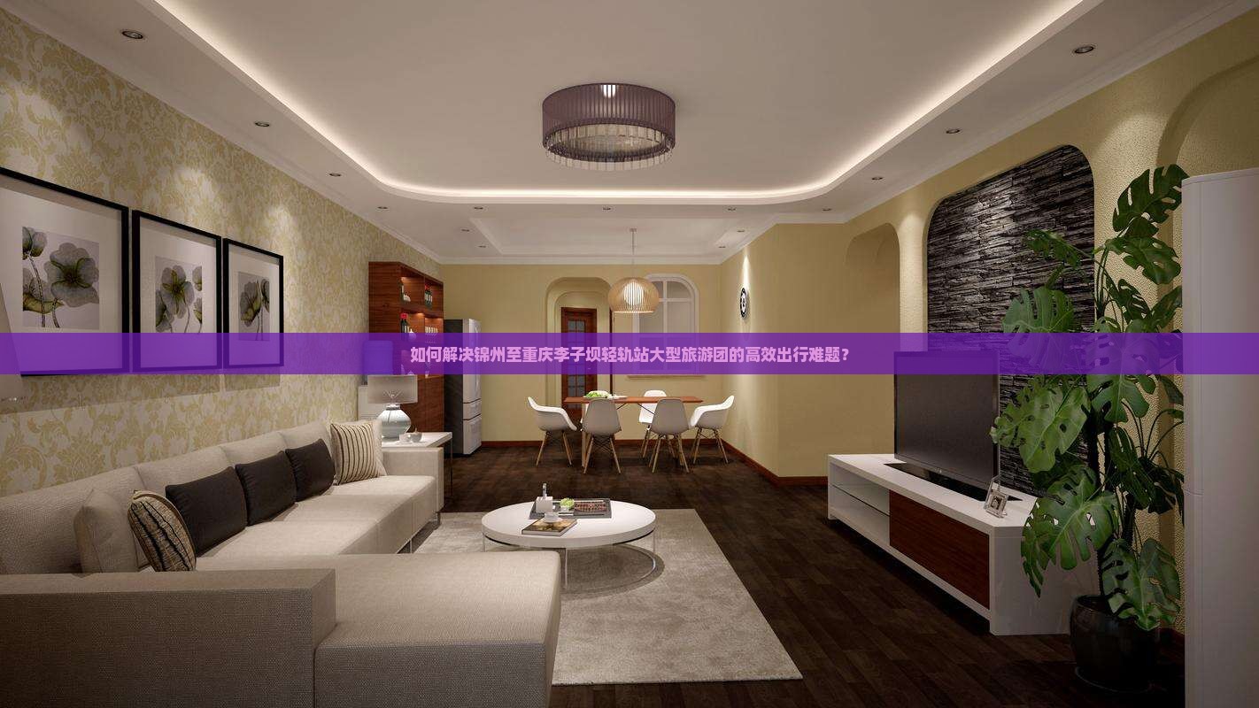 如何解决锦州至重庆李子坝轻轨站大型旅游团的高效出行难题？