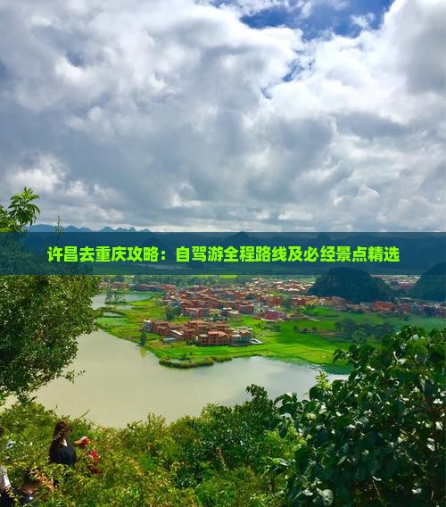 许昌去重庆攻略：自驾游全程路线及必经景点精选
