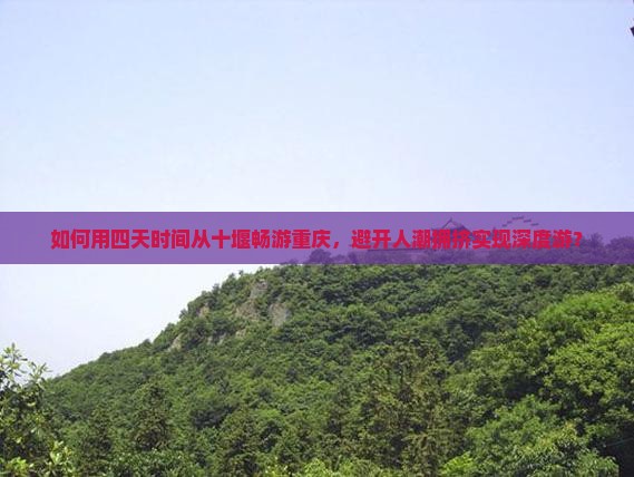 如何用四天时间从十堰畅游重庆，避开人潮拥挤实现深度游？