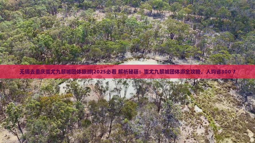 无锡去重庆蚩尤九黎城团体旅游 无锡去重庆蚩尤九黎城团体旅游