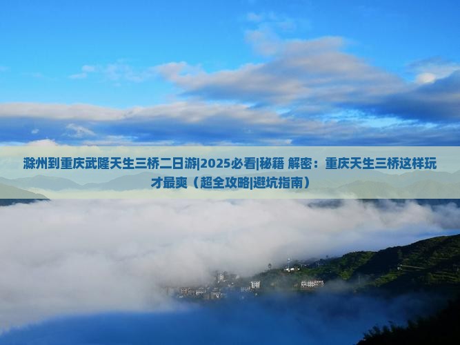 滁州到重庆武隆天生三桥二日游