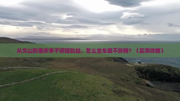 文山去重庆李子坝轻轨站旅行社