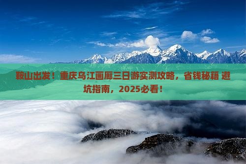 鞍山去重庆乌江画廊三日游 鞍山去重庆乌江画廊三日游