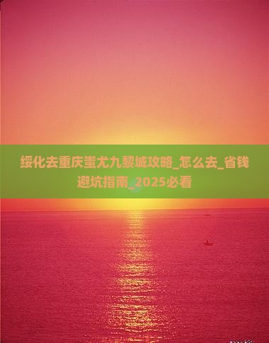 绥化去重庆蚩尤九黎城攻略