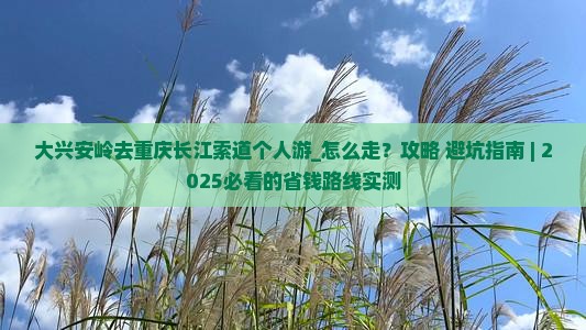 大兴安岭去重庆长江索道个人游