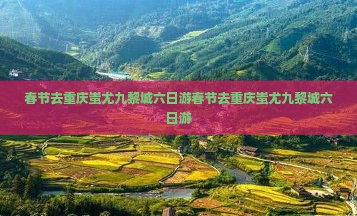 春节去重庆蚩尤九黎城六日游