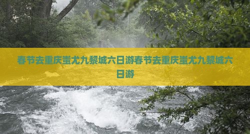 春节去重庆蚩尤九黎城六日游