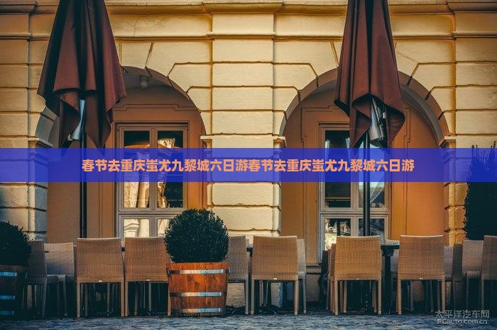 春节去重庆蚩尤九黎城六日游