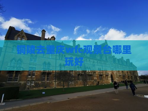 铜陵去重庆wfc观景台哪里玩