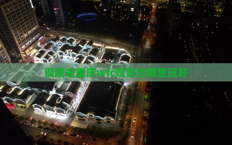 铜陵去重庆wfc观景台哪里玩