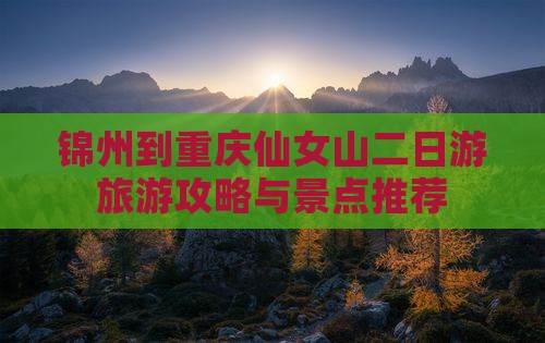 锦州去重庆仙女山二日游