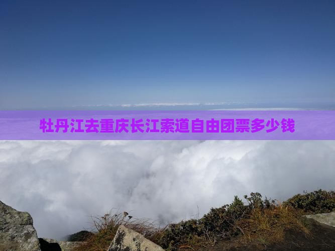 牡丹江去重庆长江索道自由团