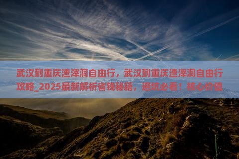 武汉到重庆渣滓洞自由行 武汉到重庆渣滓洞自由行