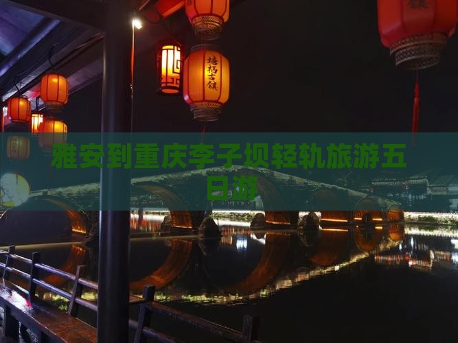 雅安到重庆李子坝轻轨站五日游