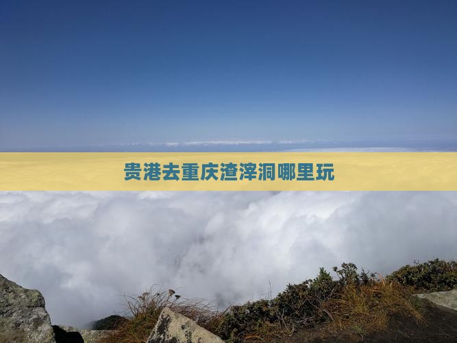 贵港去重庆渣滓洞哪里玩