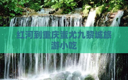 红河到重庆蚩尤九黎城旅游小吃
