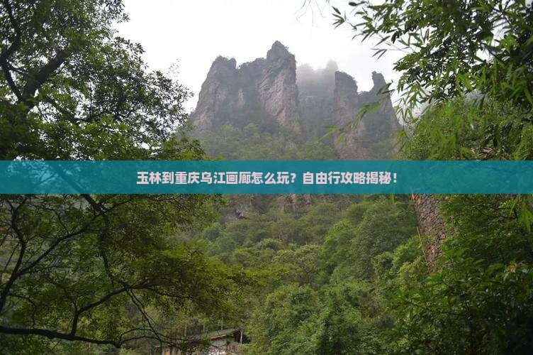玉林到重庆乌江画廊自由行