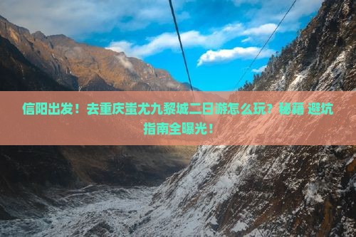 信阳去重庆蚩尤九黎城二日游