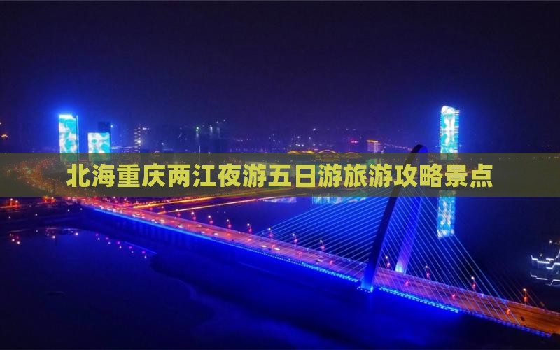 北海去重庆两江夜游五日游