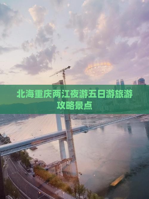 北海去重庆两江夜游五日游