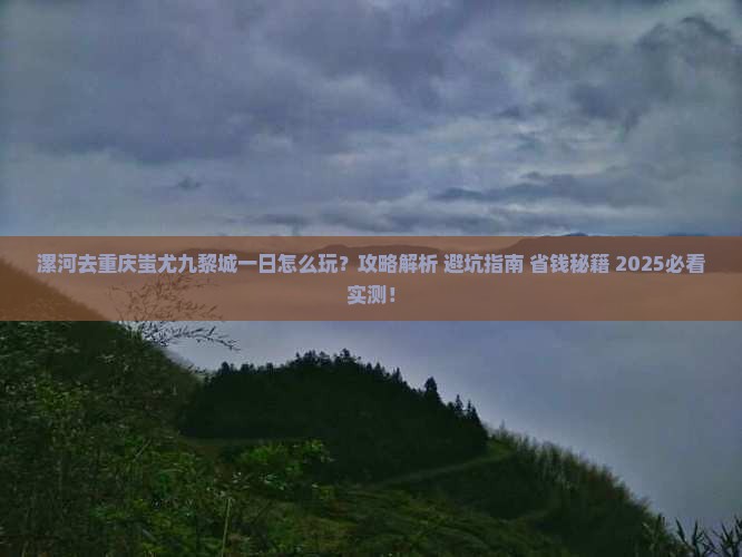 漯河去重庆蚩尤九黎城一日