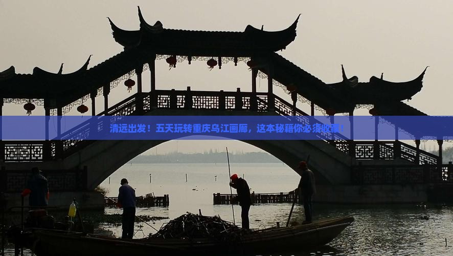 清远去重庆乌江画廊五日游