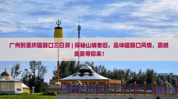 广州到重庆磁器口三日游