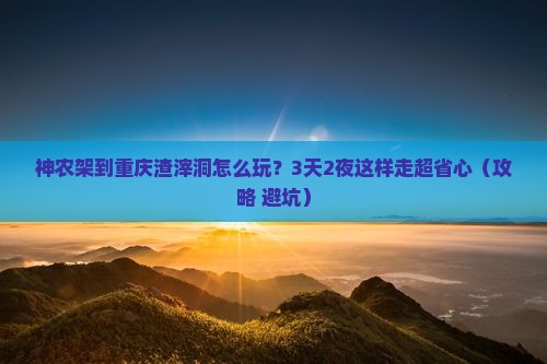 神农架到重庆渣滓洞旅游
