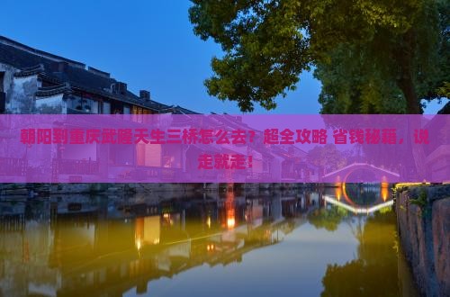 朝阳到重庆武隆天生三桥旅行社