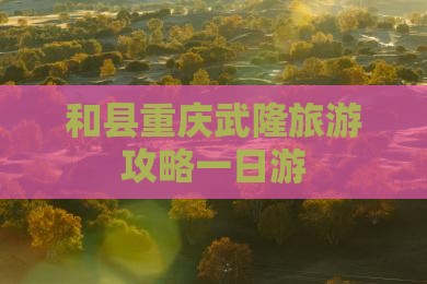 和县去重庆武隆一日