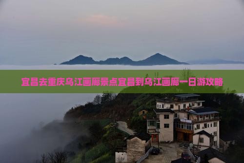 宜昌去重庆乌江画廊景点