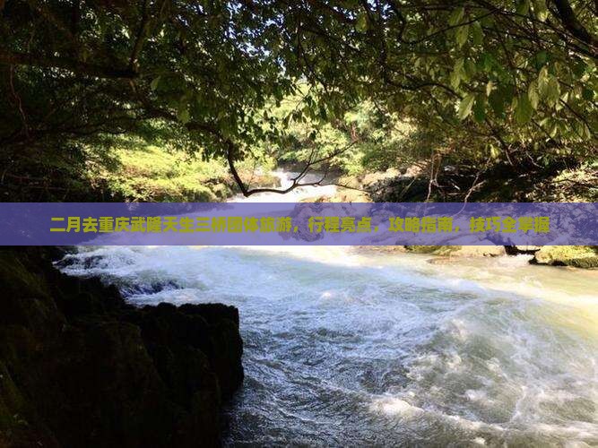 二月去重庆武隆天生三桥团体旅游
