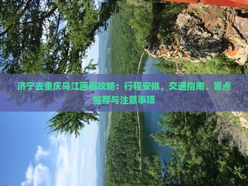 济宁去重庆乌江画廊攻略