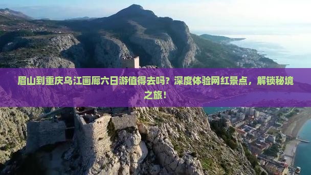 眉山到重庆乌江画廊六日游
