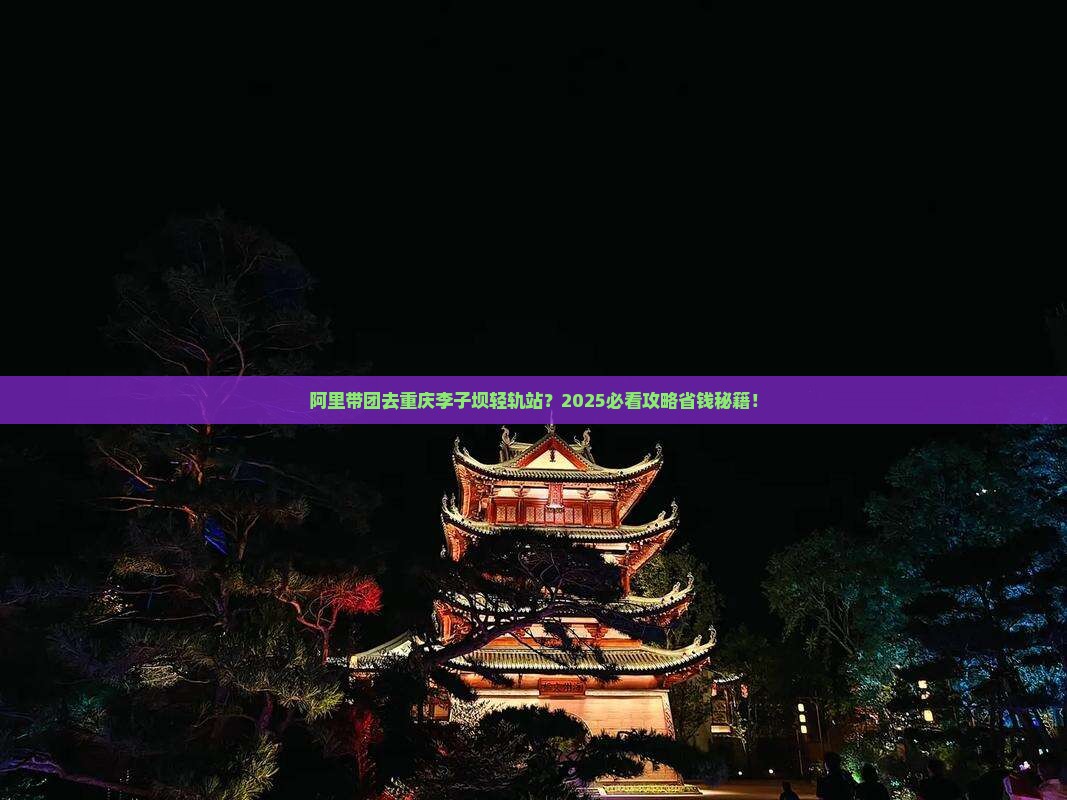 阿里去重庆李子坝轻轨站大型旅游团