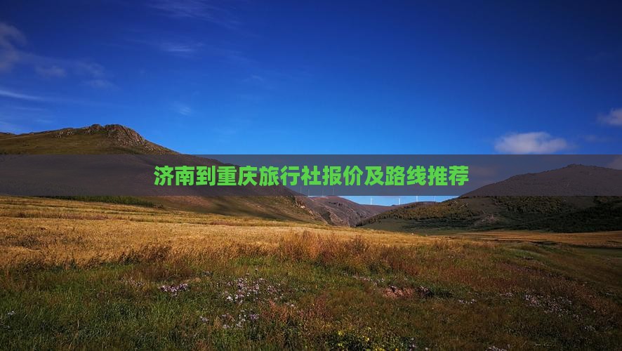 济南到重庆旅行社报价及路线推荐