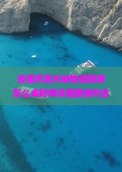 去重庆龙水峡地缝旅游怎么卓附带详细路熄内含避坑指南+必打卡网红景点）