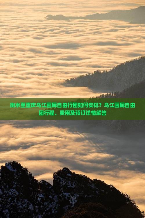 衡水至重庆乌江画廊自由行团如何安排？乌江画廊自由团行程、费用及预订详情解答