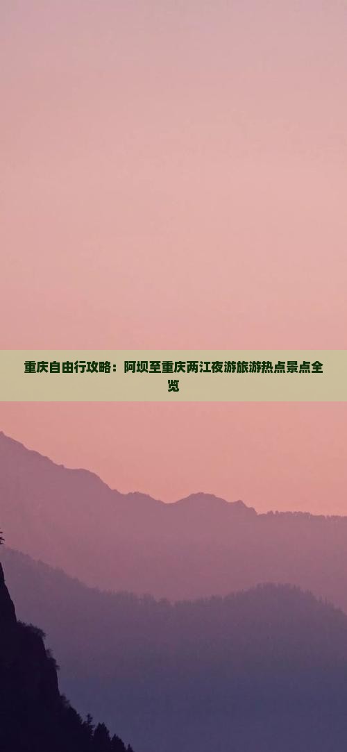 重庆自由行攻略：阿坝至重庆两江夜游旅游热点景点全览