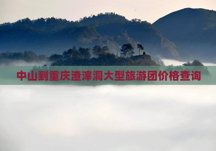 中山到重庆渣滓洞大型旅游团价格查询