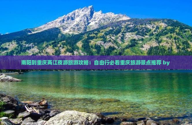 南阳到重庆两江夜游旅游攻略：自由行必看重庆旅游景点推荐 by 