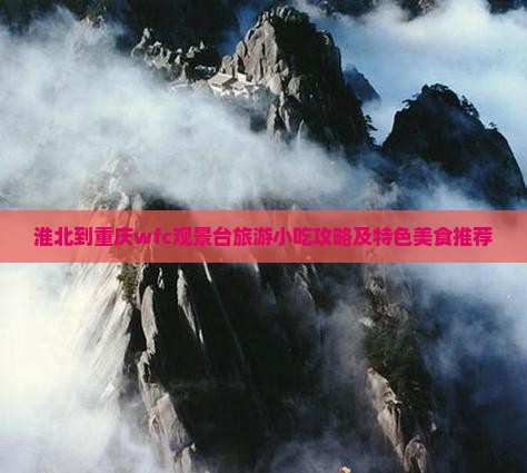 淮北到重庆wfc观景台旅游小吃攻略及特色美食推荐