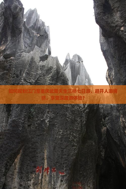 如何规划江门至重庆武隆天生三桥七日游，避开人潮拥挤，享受深度游体验？