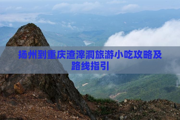 扬州到重庆渣滓洞旅游小吃攻略及路线指引
