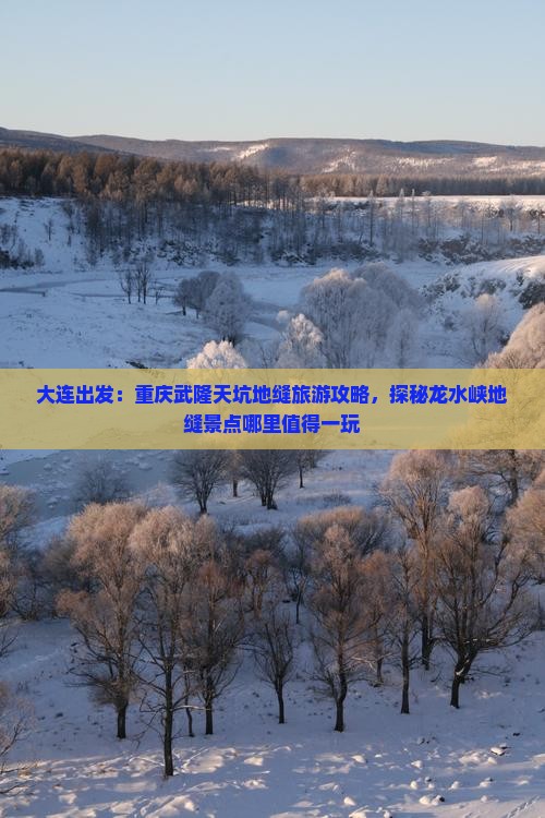 大连出发：重庆武隆天坑地缝旅游攻略，探秘龙水峡地缝景点哪里值得一玩