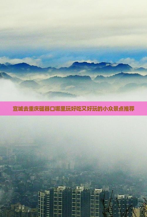 宣城去重庆磁器口哪里玩好吃又好玩的小众景点推荐