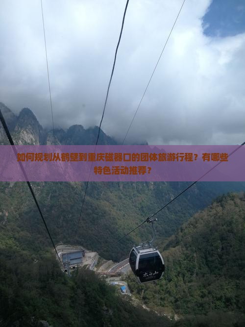 如何规划从鹤壁到重庆磁器口的团体旅游行程？有哪些特色活动推荐？